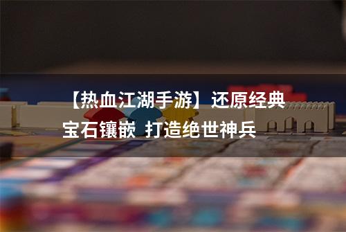 【热血江湖手游】还原经典宝石镶嵌  打造绝世神兵