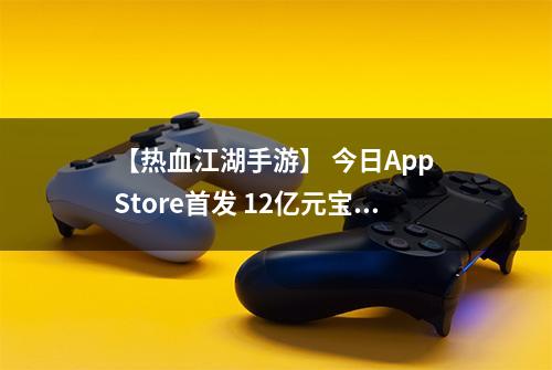 【热血江湖手游】 今日App Store首发 12亿元宝大放送