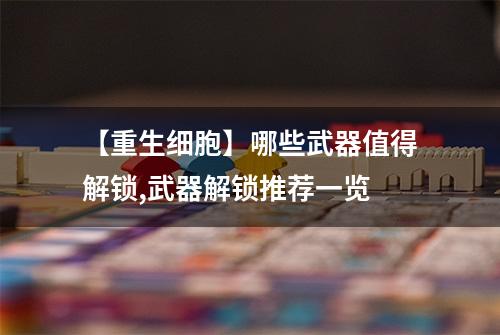 【重生细胞】哪些武器值得解锁,武器解锁推荐一览