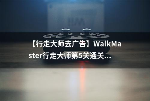 【行走大师去广告】WalkMaster行走大师第5关通关攻略