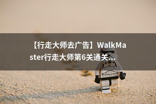 【行走大师去广告】WalkMaster行走大师第6关通关攻略