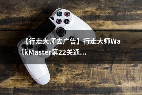 【行走大师去广告】行走大师WalkMaster第22关通关攻略