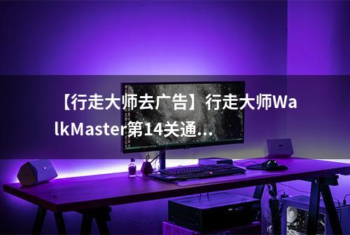【行走大师去广告】行走大师WalkMaster第14关通关攻略