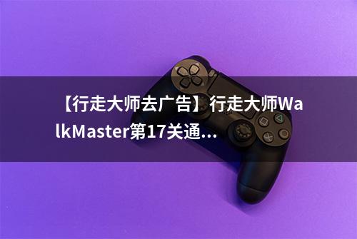 【行走大师去广告】行走大师WalkMaster第17关通关攻略