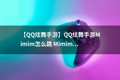 【QQ炫舞手游】QQ炫舞手游Mimim怎么跳 Mimim跳法介绍攻略