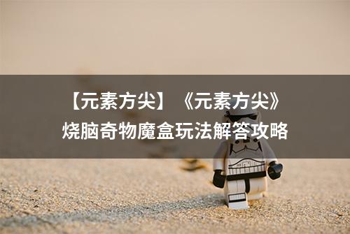 【元素方尖】《元素方尖》烧脑奇物魔盒玩法解答攻略