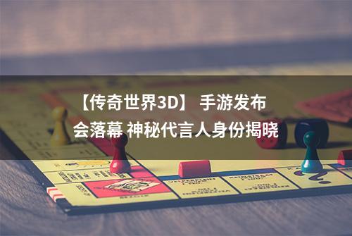 【传奇世界3D】 手游发布会落幕 神秘代言人身份揭晓