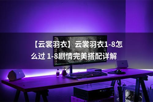 【云裳羽衣】云裳羽衣1-8怎么过 1-8剧情完美搭配详解