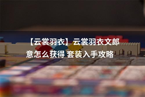 【云裳羽衣】云裳羽衣文郎意怎么获得 套装入手攻略