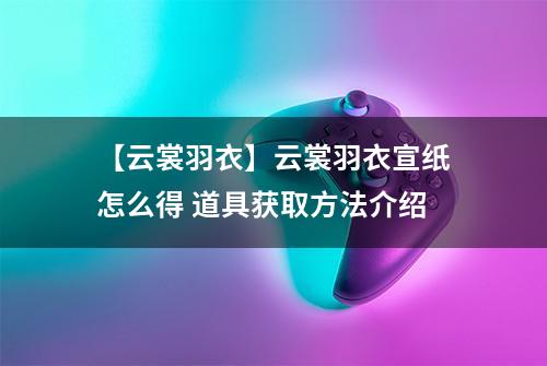 【云裳羽衣】云裳羽衣宣纸怎么得 道具获取方法介绍