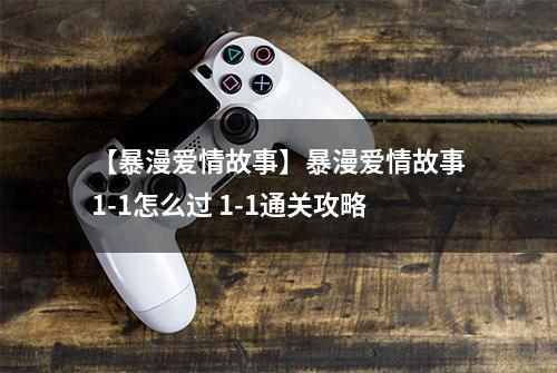 【暴漫爱情故事】暴漫爱情故事1-1怎么过 1-1通关攻略