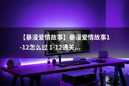 【暴漫爱情故事】暴漫爱情故事1-12怎么过 1-12通关攻略
