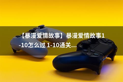 【暴漫爱情故事】暴漫爱情故事1-10怎么过 1-10通关攻略