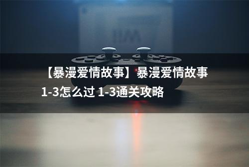 【暴漫爱情故事】暴漫爱情故事1-3怎么过 1-3通关攻略