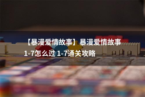 【暴漫爱情故事】暴漫爱情故事1-7怎么过 1-7通关攻略