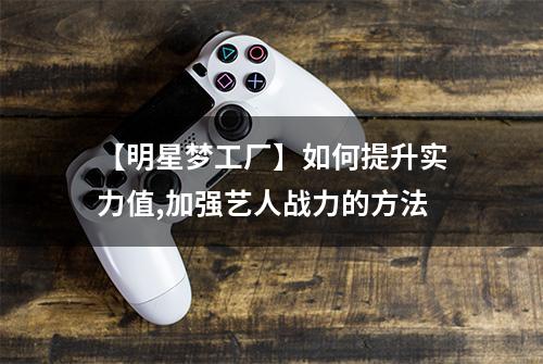 【明星梦工厂】如何提升实力值,加强艺人战力的方法