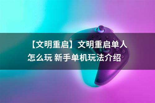【文明重启】文明重启单人怎么玩 新手单机玩法介绍