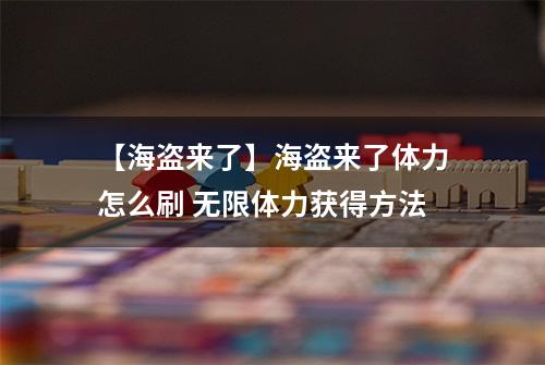 【海盗来了】海盗来了体力怎么刷 无限体力获得方法