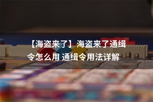 【海盗来了】海盗来了通缉令怎么用 通缉令用法详解