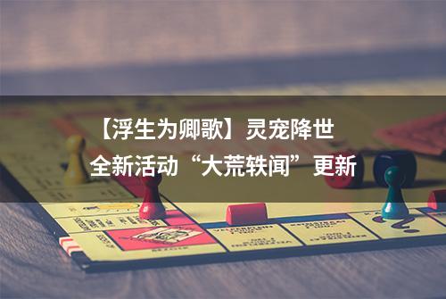 【浮生为卿歌】灵宠降世  全新活动“大荒轶闻”更新