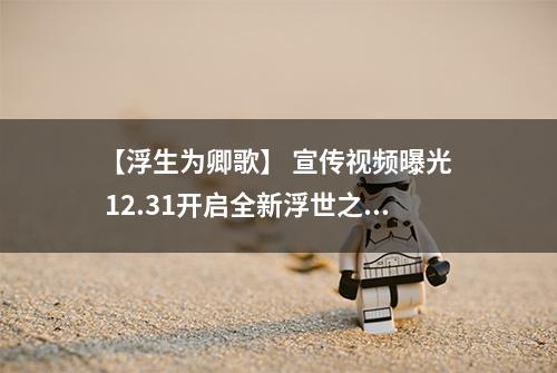 【浮生为卿歌】 宣传视频曝光  12.31开启全新浮世之旅