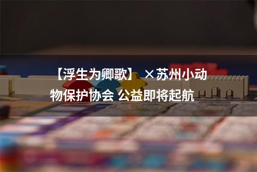 【浮生为卿歌】 ×苏州小动物保护协会 公益即将起航