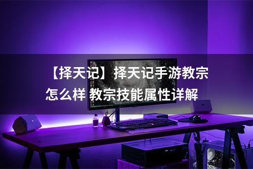 【择天记】择天记手游教宗怎么样 教宗技能属性详解