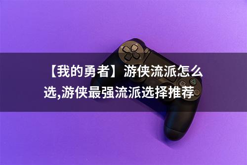 【我的勇者】游侠流派怎么选,游侠最强流派选择推荐