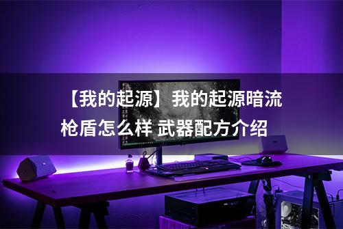【我的起源】我的起源暗流枪盾怎么样 武器配方介绍