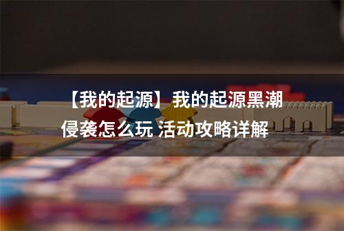 【我的起源】我的起源黑潮侵袭怎么玩 活动攻略详解