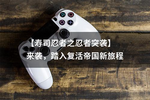 【寿司忍者之忍者突袭】 来袭，踏入复活帝国新旅程