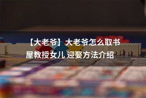 【大老爷】大老爷怎么取书屋教授女儿 迎娶方法介绍
