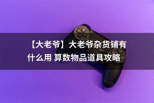 【大老爷】大老爷杂货铺有什么用 算数物品道具攻略