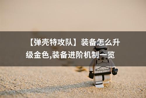【弹壳特攻队】装备怎么升级金色,装备进阶机制一览