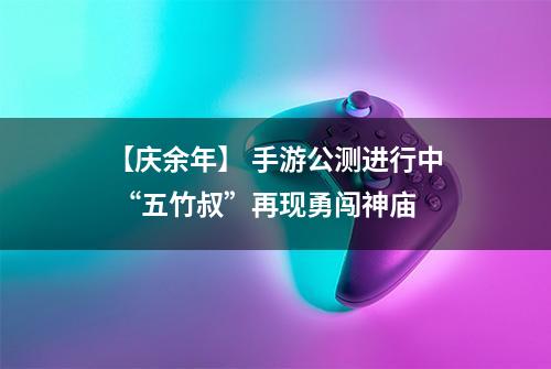 【庆余年】 手游公测进行中 “五竹叔”再现勇闯神庙