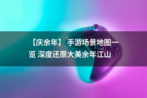 【庆余年】 手游场景地图一览 深度还原大美余年江山