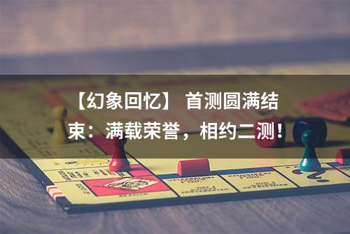 【幻象回忆】 首测圆满结束：满载荣誉，相约二测！