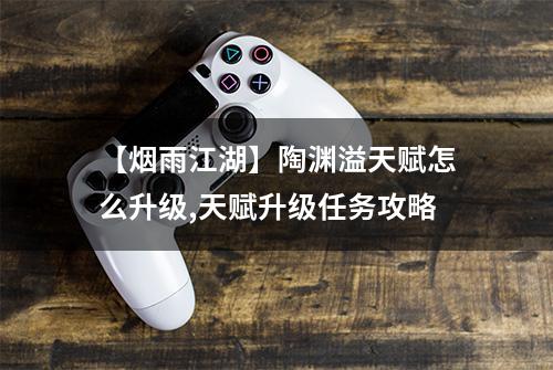 【烟雨江湖】陶渊溢天赋怎么升级,天赋升级任务攻略