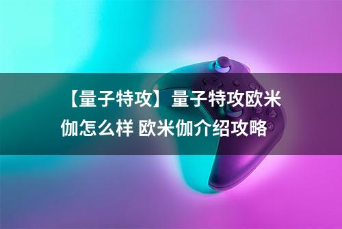 【量子特攻】量子特攻欧米伽怎么样 欧米伽介绍攻略