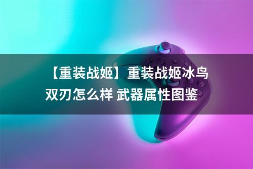 【重装战姬】重装战姬冰鸟双刃怎么样 武器属性图鉴
