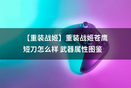【重装战姬】重装战姬苍鹰短刀怎么样 武器属性图鉴