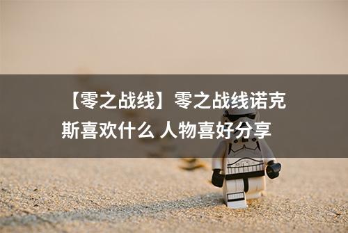 【零之战线】零之战线诺克斯喜欢什么 人物喜好分享