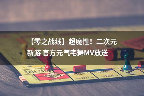 【零之战线】超魔性！二次元新游 官方元气宅舞MV放送