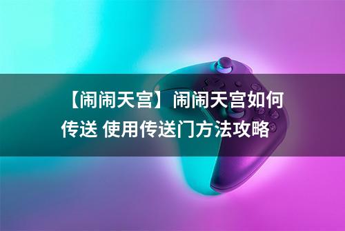 【闹闹天宫】闹闹天宫如何传送 使用传送门方法攻略