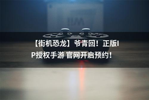 【街机恐龙】爷青回！正版IP授权手游 官网开启预约！