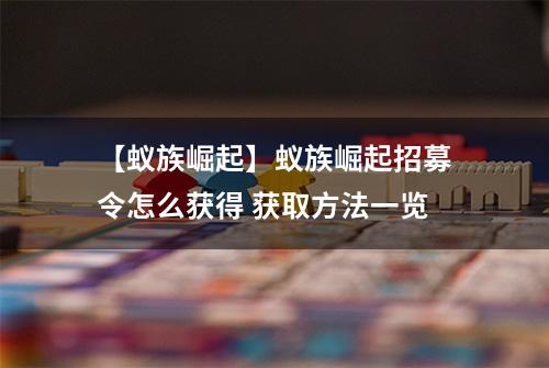 【蚁族崛起】蚁族崛起招募令怎么获得 获取方法一览