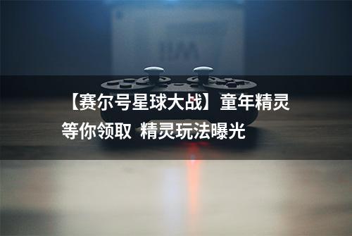 【赛尔号星球大战】童年精灵等你领取  精灵玩法曝光