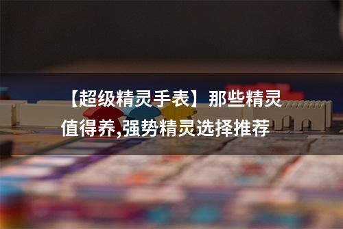 【超级精灵手表】那些精灵值得养,强势精灵选择推荐
