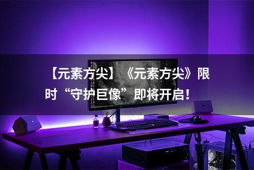 【元素方尖】《元素方尖》限时“守护巨像”即将开启！