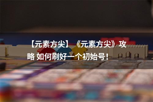 【元素方尖】《元素方尖》攻略 如何刷好一个初始号！